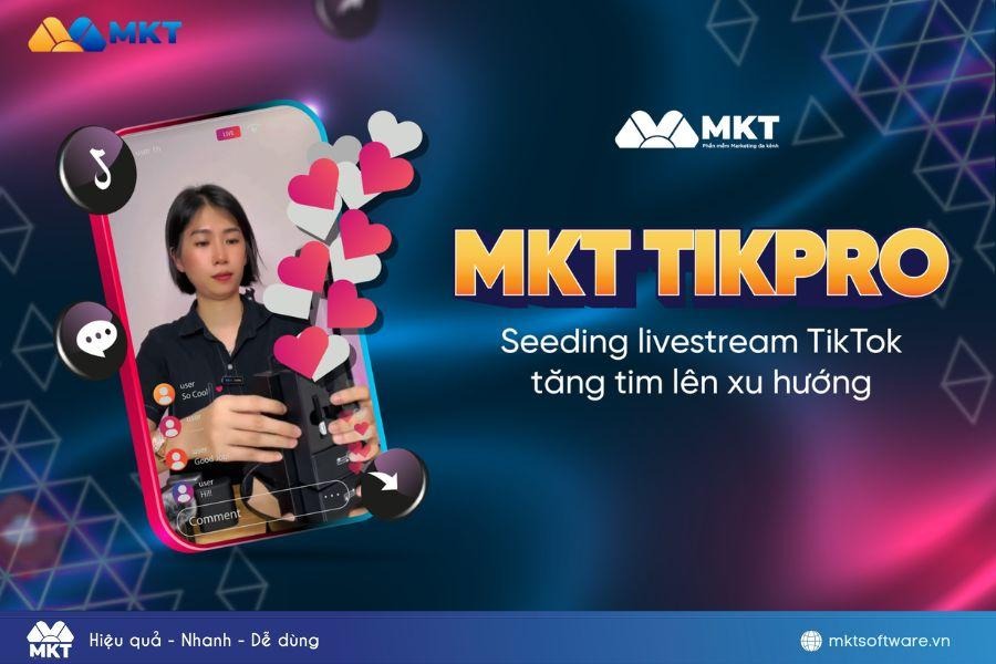 MKT TikPro – Phần mềm seeding livestream được khách hàng tin dùng số 1 hiện nay