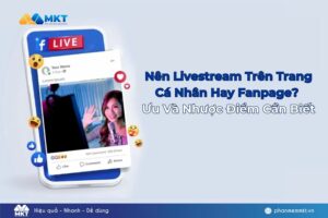 Nên Livestream trên trang cá nhân hay Fanpage?