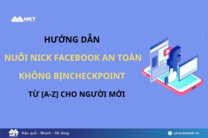 Hướng dẫn nuôi nick Facebook an toàn không bị checkpoint [A-Z] cho người mới