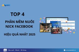Top 4 phần mềm nuôi nick Facebook hiệu quả nhất 2025 [Hướng dẫn chi tiết cho người mới]